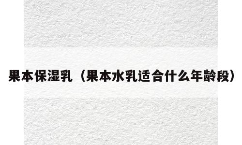 果本保湿乳（果本水乳适合什么年龄段）