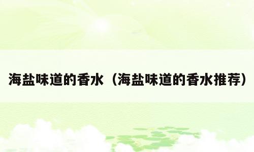 海盐味道的香水（海盐味道的香水推荐）