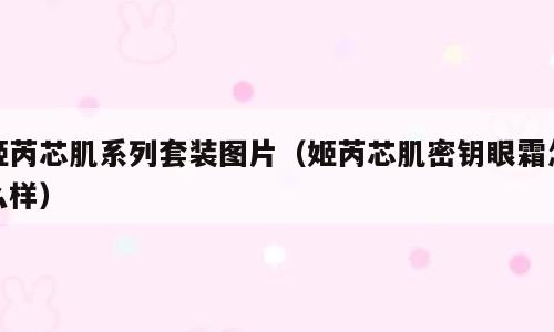 姬芮芯肌系列套装图片（姬芮芯肌密钥眼霜怎么样）