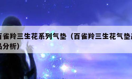 百雀羚三生花系列气垫（百雀羚三生花气垫产品分析）