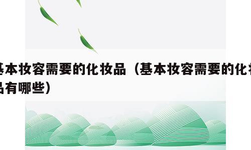 基本妆容需要的化妆品（基本妆容需要的化妆品有哪些）
