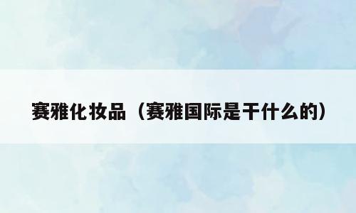 赛雅化妆品（赛雅国际是干什么的）