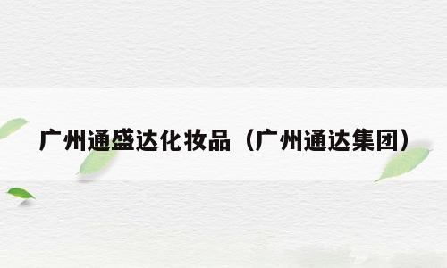 广州通盛达化妆品（广州通达集团）