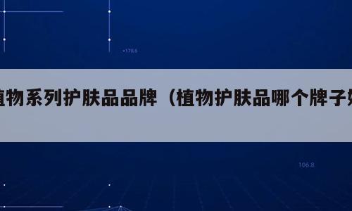 植物系列护肤品品牌（植物护肤品哪个牌子好）