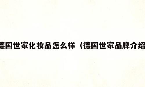 德国世家化妆品怎么样（德国世家品牌介绍）