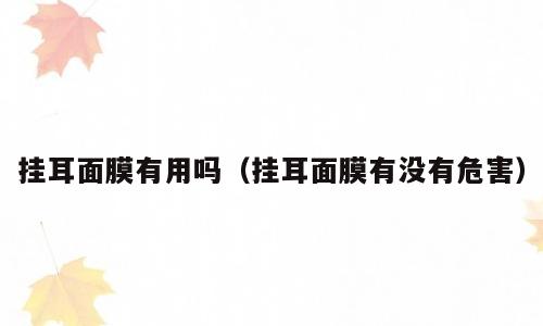 挂耳面膜有用吗（挂耳面膜有没有危害）