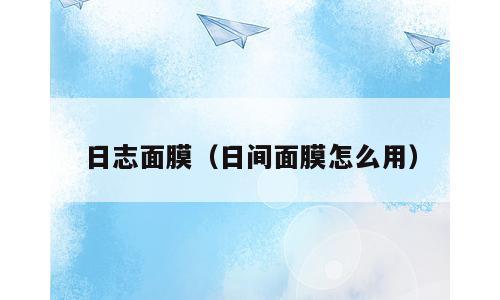 日志面膜（日间面膜怎么用）
