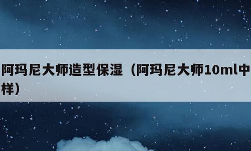 阿玛尼大师造型保湿（阿玛尼大师10ml中样）