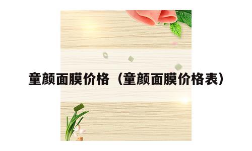童颜面膜价格（童颜面膜价格表）