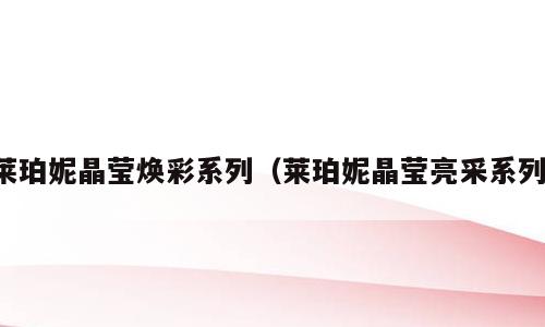 莱珀妮晶莹焕彩系列（莱珀妮晶莹亮采系列）