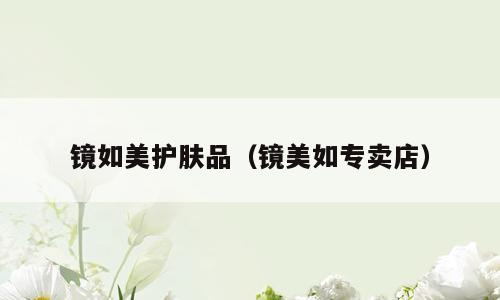 镜如美护肤品（镜美如专卖店）