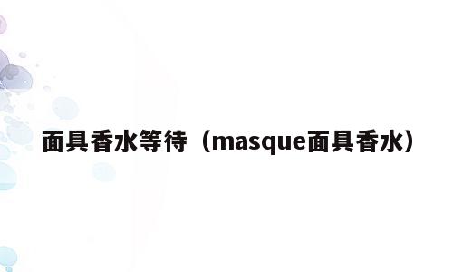 面具香水等待（masque面具香水）