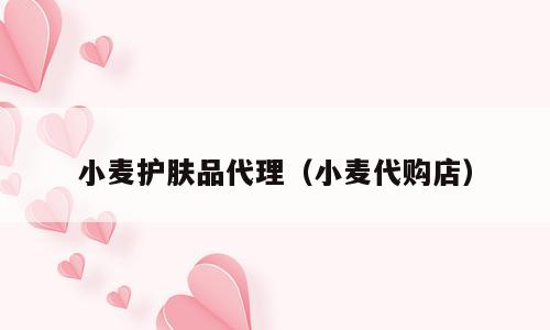 小麦护肤品代理（小麦代购店）