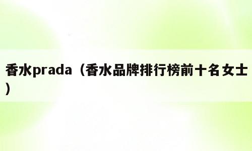 香水prada（香水品牌排行榜前十名女士）