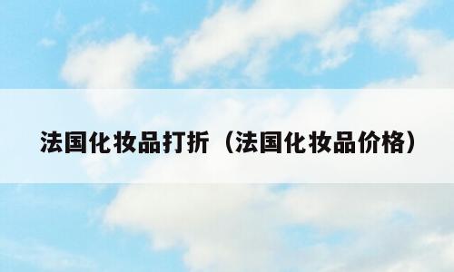 法国化妆品打折（法国化妆品价格）