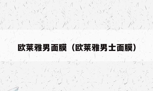 欧莱雅男面膜（欧莱雅男士面膜）