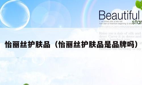 怡丽丝护肤品（怡丽丝护肤品是品牌吗）
