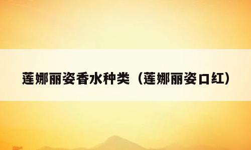 莲娜丽姿香水种类（莲娜丽姿口红）