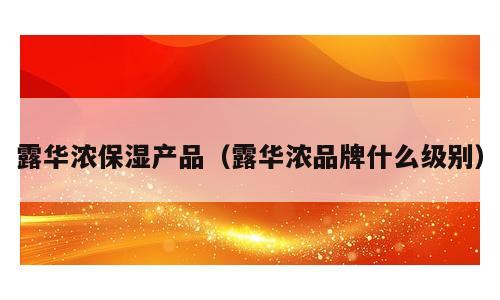 露华浓保湿产品（露华浓品牌什么级别）