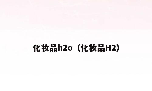 化妆品h2o（化妆品H2）
