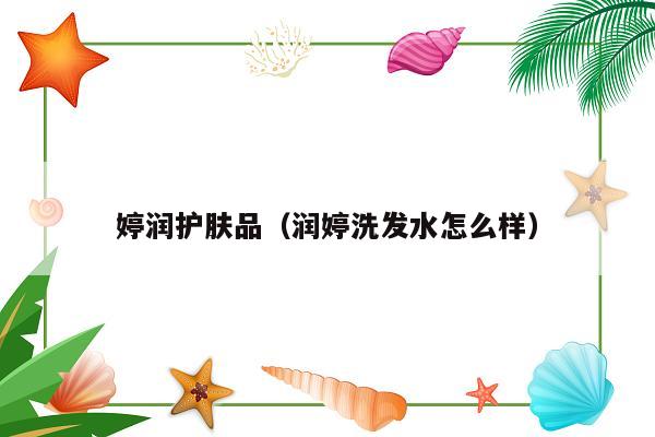 婷润护肤品（润婷洗发水怎么样）