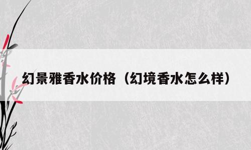 幻景雅香水价格（幻境香水怎么样）