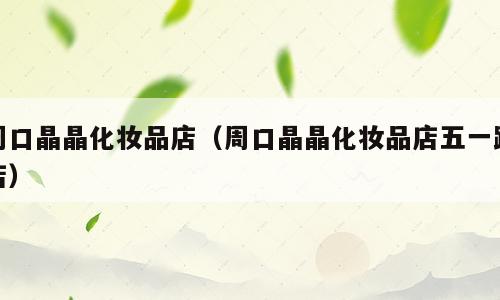 周口晶晶化妆品店（周口晶晶化妆品店五一路店）
