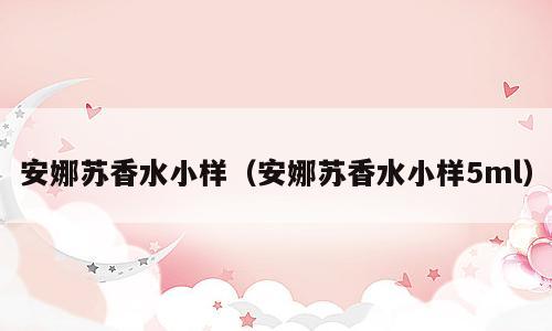 安娜苏香水小样（安娜苏香水小样5ml）