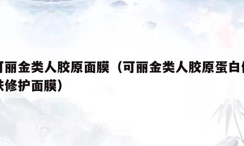 可丽金类人胶原面膜（可丽金类人胶原蛋白健肤修护面膜）