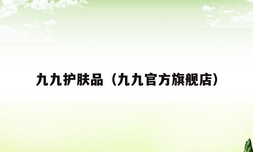 九九护肤品（九九官方旗舰店）