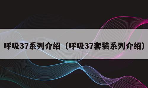 呼吸37系列介绍（呼吸37套装系列介绍）