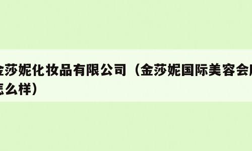 金莎妮化妆品有限公司（金莎妮国际美容会所怎么样）