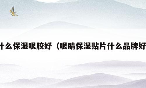 什么保湿眼胶好（眼睛保湿贴片什么品牌好）