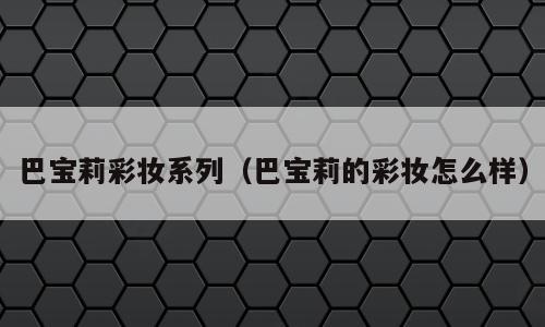 巴宝莉彩妆系列（巴宝莉的彩妆怎么样）