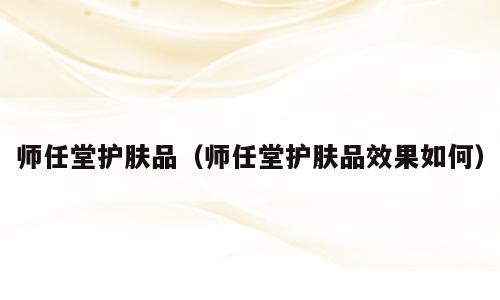 师任堂护肤品（师任堂护肤品效果如何）