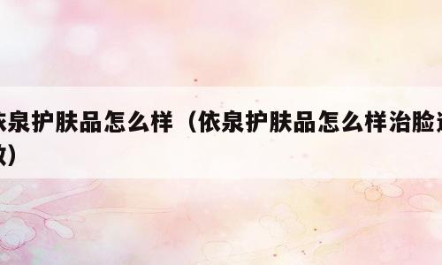 依泉护肤品怎么样（依泉护肤品怎么样治脸过敏）