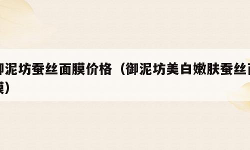 御泥坊蚕丝面膜价格（御泥坊美白嫩肤蚕丝面膜）