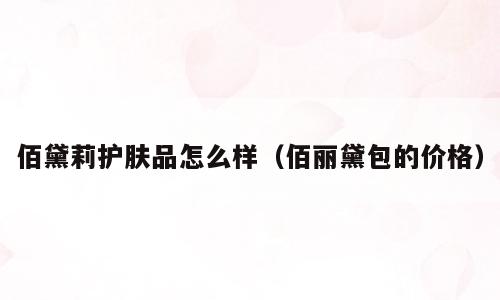 佰黛莉护肤品怎么样（佰丽黛包的价格）