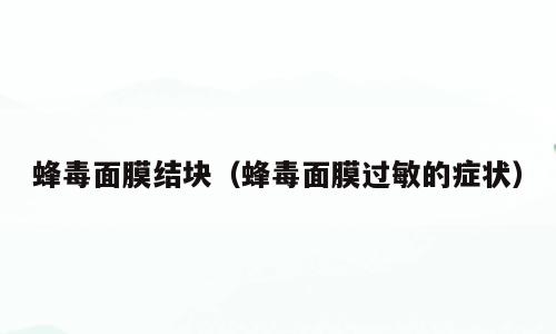 蜂毒面膜结块（蜂毒面膜过敏的症状）