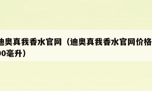 迪奥真我香水官网（迪奥真我香水官网价格100毫升）