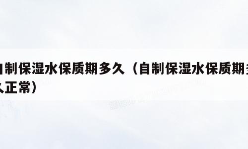自制保湿水保质期多久（自制保湿水保质期多久正常）