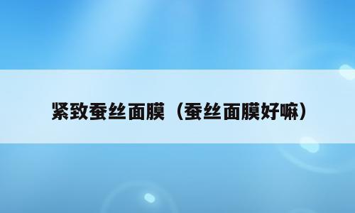 紧致蚕丝面膜（蚕丝面膜好嘛）