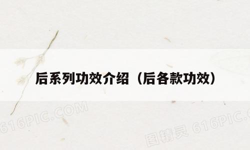 后系列功效介绍（后各款功效）