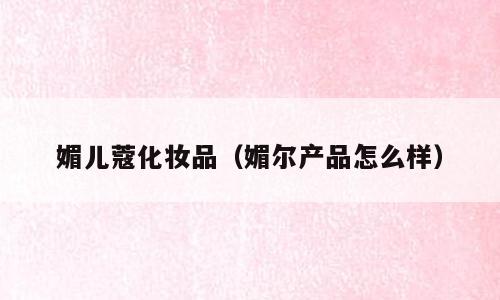 媚儿蔻化妆品（媚尔产品怎么样）