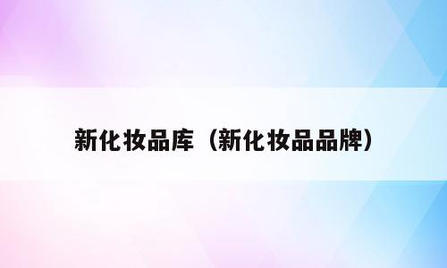 新化妆品库（新化妆品品牌）