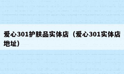 爱心301护肤品实体店（爱心301实体店地址）