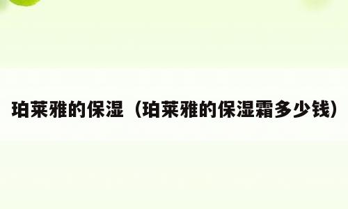 珀莱雅的保湿（珀莱雅的保湿霜多少钱）