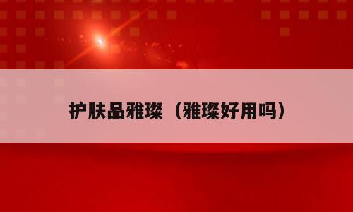 护肤品雅璨（雅璨好用吗）