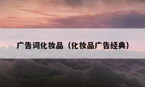 广告词化妆品（化妆品广告经典）