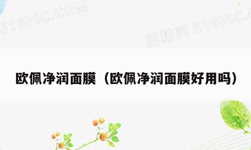 欧佩净润面膜（欧佩净润面膜好用吗）